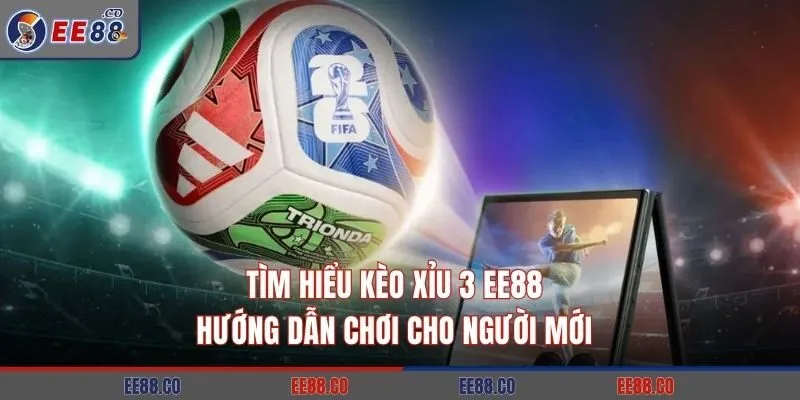 Tìm Hiểu Kèo Xỉu 3 EE88: Hướng Dẫn Chơi Cho Người Mới