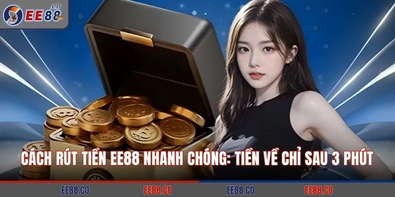 Cách Rút Tiền EE88 Nhanh Chóng: Tiền Về Chỉ Sau 3 Phút