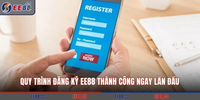 Quy trình đăng ký EE88 thành công ngay lần đầu