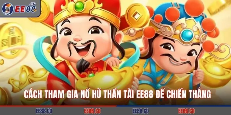 Cách Tham Gia Nổ Hũ Thần Tài EE88 Để Chiến Thắng